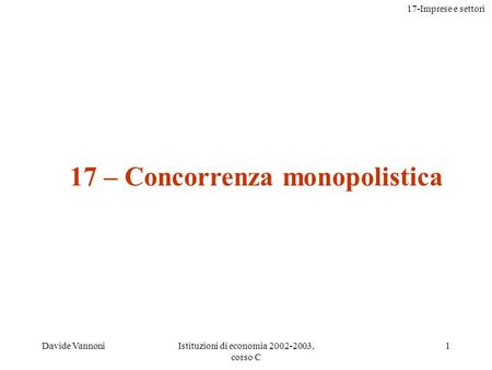 17-Imprese e settori Davide VannoniIstituzioni di economia 2002-2003, corso C 1 17 – Concorrenza monopolistica.