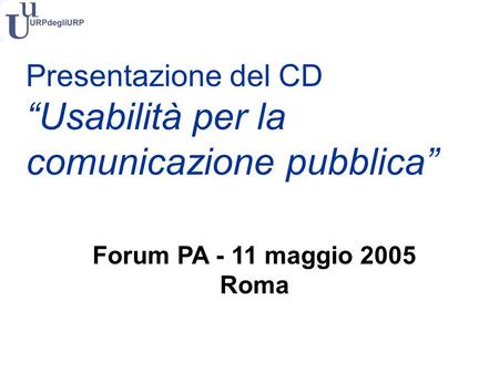 Presentazione del CD Usabilità per la comunicazione pubblica Forum PA - 11 maggio 2005 Roma.