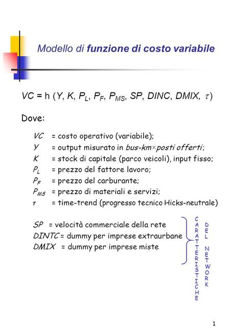 1 Modello di funzione di costo variabile VC = h (Y, K, P L, P F, P MS, SP, DINC, DMIX, ) Dove: VC= costo operativo (variabile); Y = output misurato in.