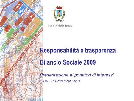 Responsabilità e trasparenza Bilancio Sociale 2009 Presentazione ai portatori di interessi CAMEC 14 dicembre 2010 Comune della Spezia.
