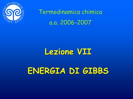 Lezione VII ENERGIA DI GIBBS Termodinamica chimica a.a. 2006-2007 Termodinamica chimica a.a. 2006-2007.