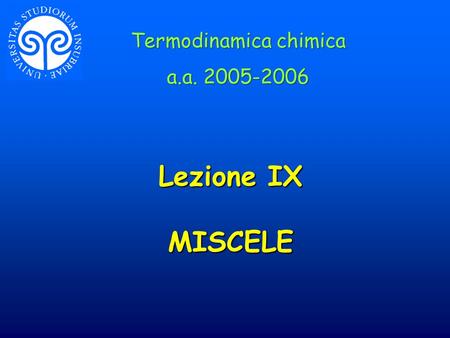 Lezione IX MISCELE Termodinamica chimica a.a. 2005-2006 Termodinamica chimica a.a. 2005-2006.