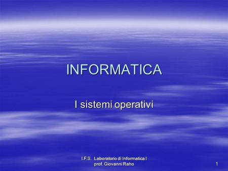 I.F.S. Laboratorio di Informatica I prof. Giovanni Raho 1 INFORMATICA I sistemi operativi.