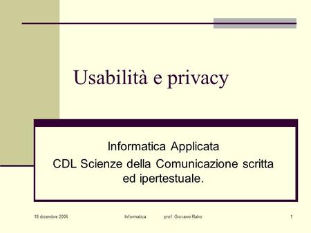 18 dicembre 2006 Informatica prof. Giovanni Raho1 Usabilità e privacy Informatica Applicata CDL Scienze della Comunicazione scritta ed ipertestuale.