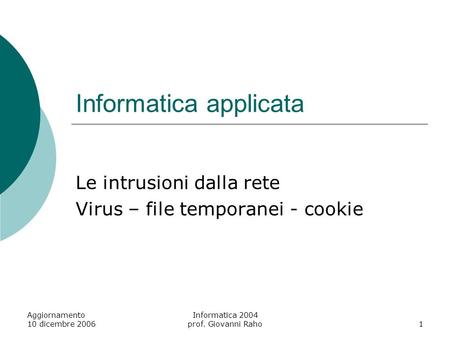 Aggiornamento 10 dicembre 2006 Informatica 2004 prof. Giovanni Raho1 Informatica applicata Le intrusioni dalla rete Virus – file temporanei - cookie.