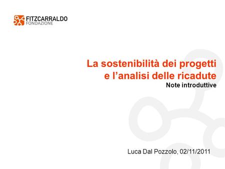 La sostenibilità dei progetti e lanalisi delle ricadute Note introduttive Luca Dal Pozzolo, 02/11/2011.
