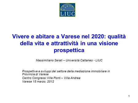1 Vivere e abitare a Varese nel 2020: qualità della vita e attrattività in una visione prospettica Massimiliano Serati – Università Cattaneo - LIUC Prospettive.