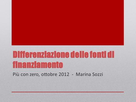 Differenziazione delle fonti di finanziamento Più con zero, ottobre 2012 - Marina Sozzi.