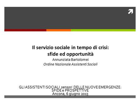 Il servizio sociale in tempo di crisi: sfide ed opportunità Annunziata Bartolomei Ordine Nazionale Assistenti Sociali.