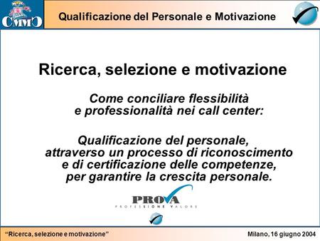 Qualificazione del Personale e Motivazione Milano, 16 giugno 2004Ricerca, selezione e motivazione Come conciliare flessibilità e professionalità nei call.