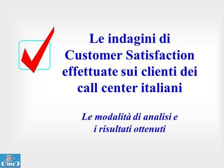 Le indagini di Customer Satisfaction effettuate sui clienti dei call center italiani Le modalità di analisi e i risultati ottenuti.