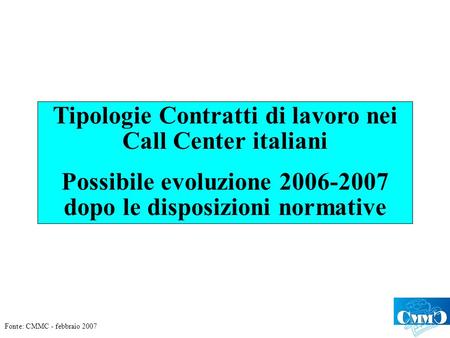 Tipologie Contratti di lavoro nei Call Center italiani Possibile evoluzione 2006-2007 dopo le disposizioni normative Fonte: CMMC - febbraio 2007.