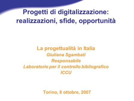Progetti di digitalizzazione: realizzazioni, sfide, opportunità La progettualità in Italia Giuliana Sgambati Responsabile Laboratorio per il controllo.