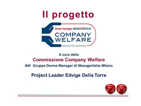 Il progetto A cura della Commissione Company Welfare del Gruppo Donne Manager di Manageritalia Milano Project Leader Edvige Della Torre.