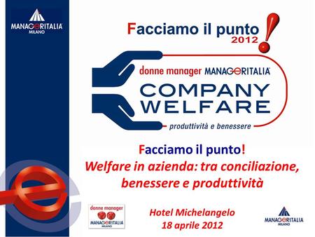 Facciamo il punto! Welfare in azienda: tra conciliazione, benessere e produttività Hotel Michelangelo 18 aprile 2012.