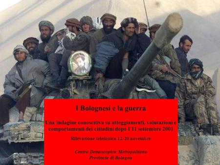 I Bolognesi e la guerra Una indagine conoscitiva su atteggiamenti, valutazioni e comportamenti dei cittadini dopo l11 settembre 2001 Rilevazione telefonica.