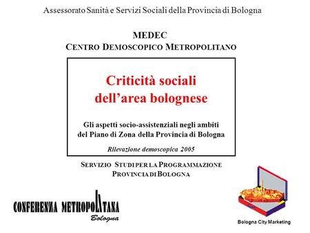 Assessorato Sanità e Servizi Sociali della Provincia di Bologna Criticità sociali dellarea bolognese Gli aspetti socio-assistenziali negli ambiti del Piano.