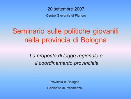 Seminario sulle politiche giovanili nella provincia di Bologna La proposta di legge regionale e il coordinamento provinciale Provincia di Bologna Gabinetto.