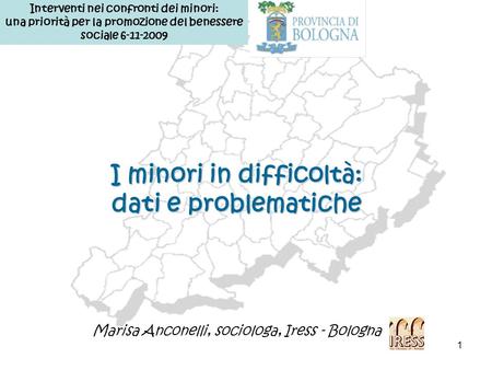 1 I minori in difficoltà: dati e problematiche Marisa Anconelli, sociologa, Iress - Bologna Interventi nei confronti dei minori: una priorità per la promozione.