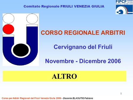 1 CORSO REGIONALE ARBITRI Cervignano del Friuli Novembre - Dicembre 2006 Comitato Regionale FRIULI VENEZIA GIULIA ALTRO Corso per Arbitri Regionali del.