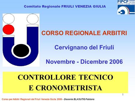 1 CORSO REGIONALE ARBITRI Cervignano del Friuli Novembre - Dicembre 2006 Comitato Regionale FRIULI VENEZIA GIULIA CONTROLLORE TECNICO Corso per Arbitri.