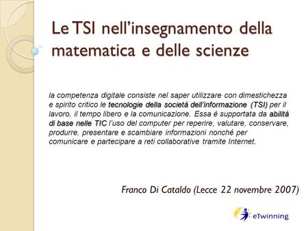 Le TSI nellinsegnamento della matematica e delle scienze Franco Di Cataldo (Lecce 22 novembre 2007) tecnologie della società dellinformazione (TSI) abilità