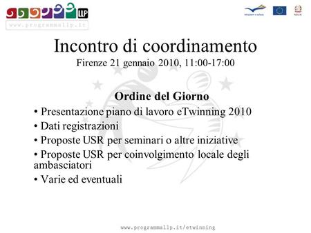 Incontro di coordinamento Firenze 21 gennaio 2010, 11:00-17:00 Ordine del Giorno Presentazione piano di lavoro eTwinning 2010 Dati registrazioni Proposte.