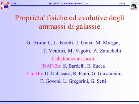 CNR ISTITUTO DI RADIOASTRONOMIA INAF Proprieta' fisiche ed evolutive degli ammassi di galassie G. Brunetti, L. Feretti, I. Gioia, M. Murgia, T. Venturi,
