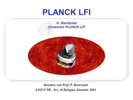 PLANCK LFI N. Mandolesi Consorzio PLANCK-LFI Incontro con Prof. P. Benvenuti IASF/CNR - Sez. di Bologna, Gennaio 2004.