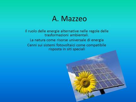 A. Mazzeo Il ruolo delle energie alternative nelle regole delle trasformazioni ambientali. La natura come risorse universale di energia Cenni sui sistemi.