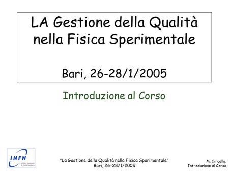 La Gestione della Qualità nella Fisica Sperimentale Bari, 26-28/1/2005 M. Circella, Introduzione al Corso LA Gestione della Qualità nella Fisica Sperimentale.