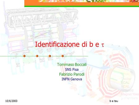 10/6/2003b e tau Identificazione di b e Tommaso Boccali SNS Pisa Fabrizio Parodi INFN Genova.