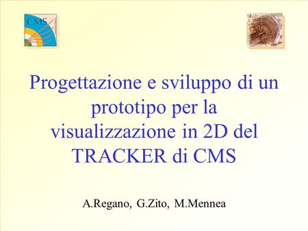 Progettazione e sviluppo di un prototipo per la visualizzazione in 2D del TRACKER di CMS A.Regano, G.Zito, M.Mennea.