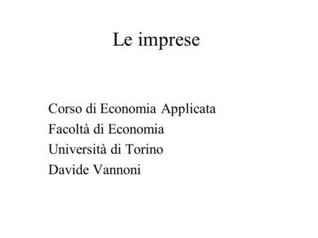 Le imprese Corso di Economia Applicata Facoltà di Economia Università di Torino Davide Vannoni.