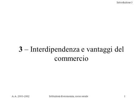 Introduzione 3 A.A. 2001-2002Istituzioni di economia, corso serale1 3 – Interdipendenza e vantaggi del commercio.