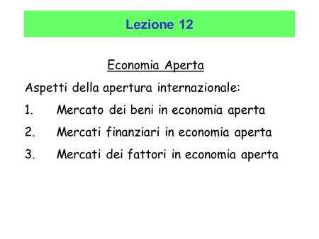 Economia Aperta Aspetti della apertura internazionale: 1.Mercato dei beni in economia aperta 2.Mercati finanziari in economia aperta 3. Mercati dei fattori.