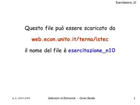 Esercitazione_10 A.A. 2003-2004Istituzioni di Economia - Corso Serale1 Questo file può essere scaricato da web.econ.unito.it/terna/istec il nome del file.