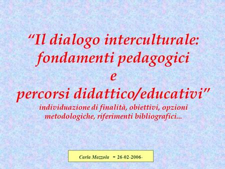 “Il dialogo interculturale: fondamenti pedagogici e percorsi didattico/educativi” individuazione di finalità, obiettivi, opzioni metodologiche, riferimenti.