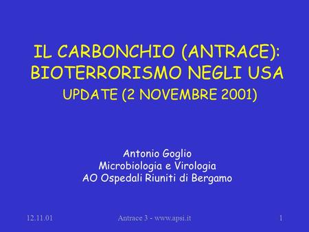 12.11.01Antrace 3 - www.apsi.it1 IL CARBONCHIO (ANTRACE): BIOTERRORISMO NEGLI USA UPDATE (2 NOVEMBRE 2001) Antonio Goglio Microbiologia e Virologia AO.