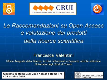 Le Raccomandazioni su Open Access e valutazione dei prodotti della ricerca scientifica Francesca Valentini Ufficio Anagrafe della Ricerca, Archivi istituzionali.