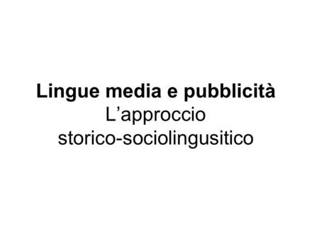 Lingue media e pubblicità L’approccio storico-sociolingusitico