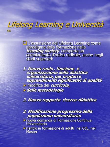 1 Lifelong Learning e Università (a) Lassunzione del Lifelong Learning come paradigma della formazione nella learning society comporta un cambiamento dottica.