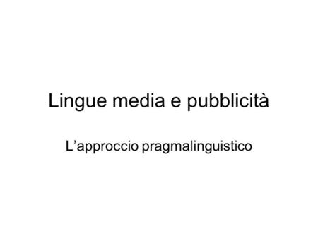 Lingue media e pubblicità Lapproccio pragmalinguistico.