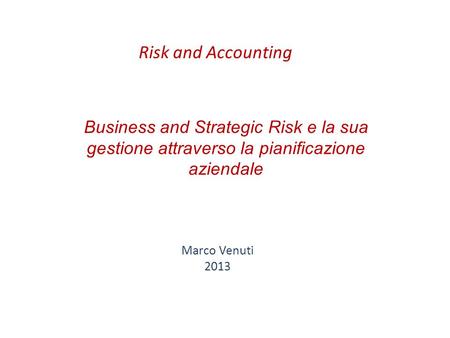 Business and Strategic Risk e la sua gestione attraverso la pianificazione aziendale Marco Venuti 2013 Risk and Accounting.