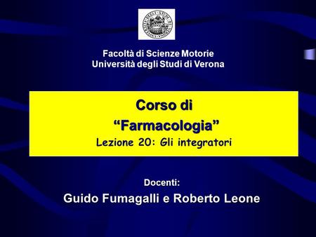 Corso di Farmacologia Farmacologia Lezione 20: Gli integratori Facoltà di Scienze Motorie Università degli Studi di Verona Docenti: Guido Fumagalli e Roberto.