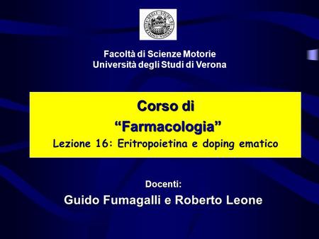 Corso di Farmacologia Farmacologia Lezione 16: Eritropoietina e doping ematico Facoltà di Scienze Motorie Università degli Studi di Verona Docenti: Guido.