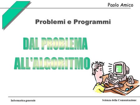 DAL PROBLEMA ALL'ALGORITMO Problemi e Programmi Paolo Amico