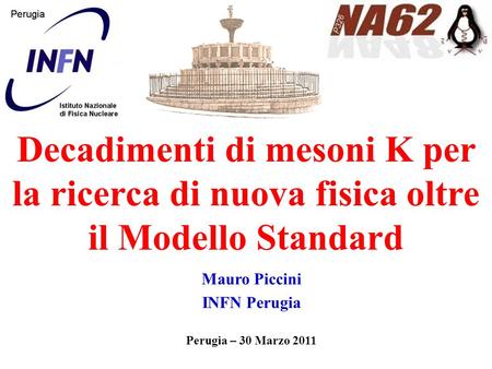 Decadimenti di mesoni K per la ricerca di nuova fisica oltre il Modello Standard Mauro Piccini INFN Perugia Perugia – 30 Marzo 2011.