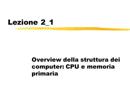 Lezione 2_1 Overview della struttura dei computer: CPU e memoria primaria.