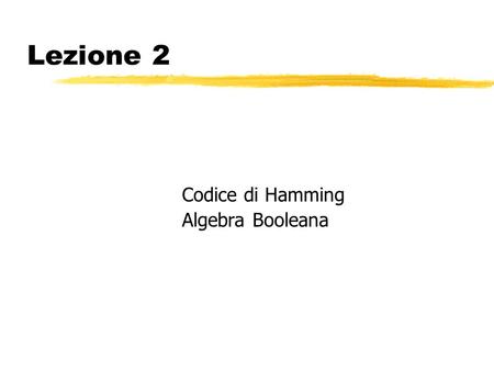Lezione 2 Codice di Hamming Algebra Booleana.
